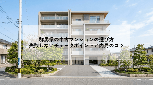 群馬県の中古マンションの選び方|失敗しないチェックポイントと内見のコツ